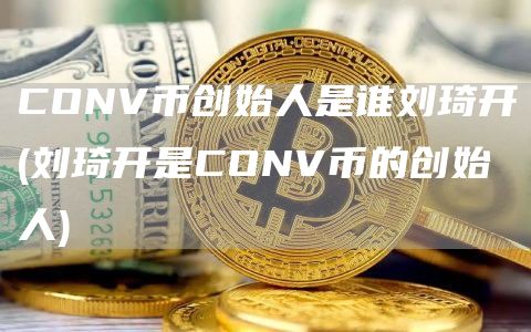 CONV币创始人是谁刘琦开 - 刘琦开是CONV币的创始人